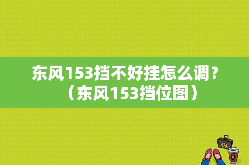 东风153挡不好挂怎么调？（东风153挡位图）-图1