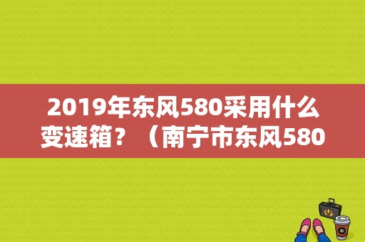 2019年东风580采用什么变速箱？（南宁市东风580）-图1