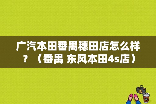 广汽本田番禺穗田店怎么样？（番禺 东风本田4s店）-图1