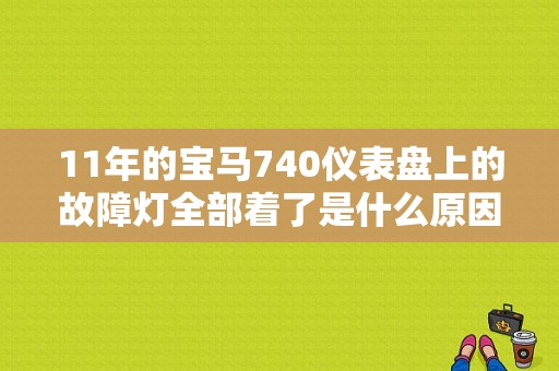 11年的宝马740仪表盘上的故障灯全部着了是什么原因？宝马全系故障灯全解-图1