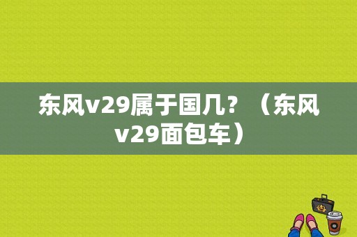 东风v29属于国几？（东风v29面包车）-图1