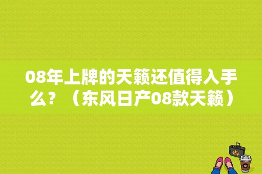 08年上牌的天籁还值得入手么？（东风日产08款天籁）-图1