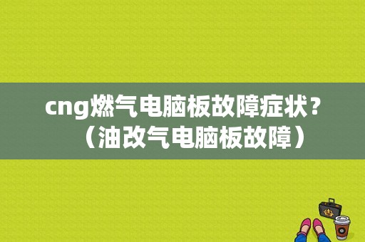 cng燃气电脑板故障症状？（油改气电脑板故障）-图2