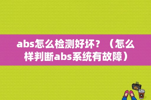 abs怎么检测好坏？（怎么样判断abs系统有故障）-图1