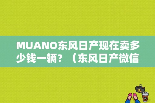 MUANO东风日产现在卖多少钱一辆？（东风日产微信平台）-图1
