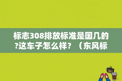 标志308排放标准是国几的?这车子怎么样？（东风标致308排放标准）-图1