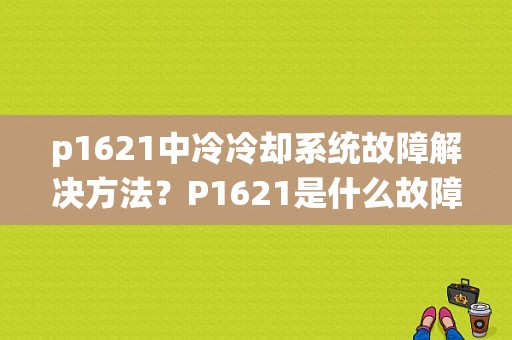 p1621中冷冷却系统故障解决方法？P1621是什么故障-图1