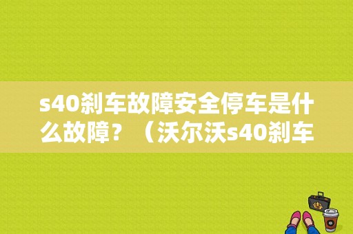 s40刹车故障安全停车是什么故障？（沃尔沃s40刹车故障无法启动）-图1