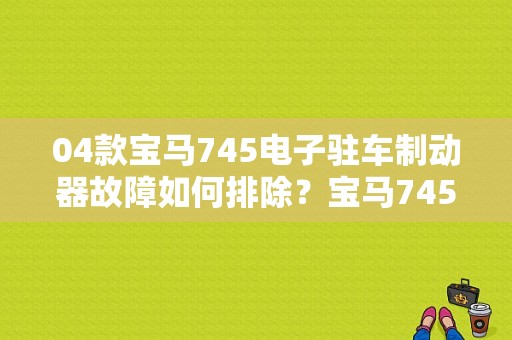 04款宝马745电子驻车制动器故障如何排除？宝马745 自动设码故障-图1