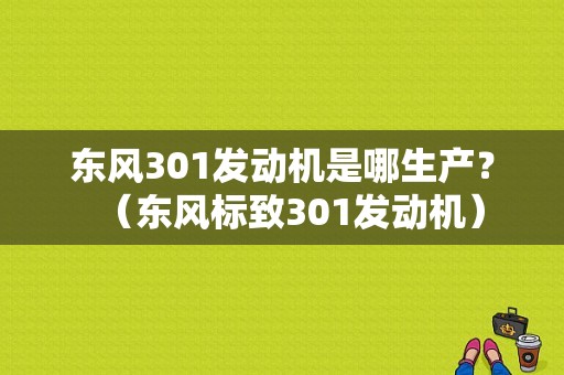 东风301发动机是哪生产？（东风标致301发动机）-图1
