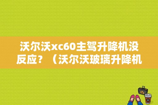沃尔沃xc60主驾升降机没反应？（沃尔沃玻璃升降机故障）-图1