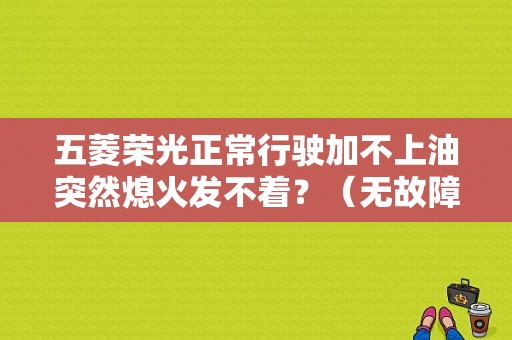 五菱荣光正常行驶加不上油突然熄火发不着？（无故障码 加不起油 熄火）-图1