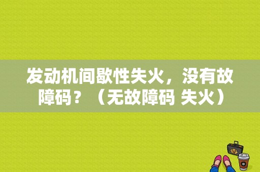 发动机间歇性失火，没有故障码？（无故障码 失火）-图1