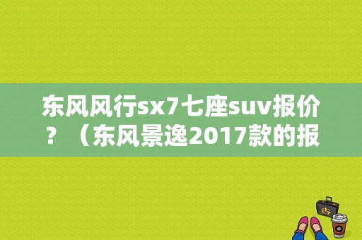 东风风行sx7七座suv报价？（东风景逸2017款的报价）-图1