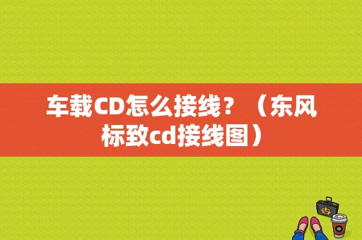 车载CD怎么接线？（东风标致cd接线图）-图1