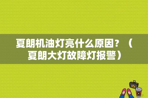 夏朗机油灯亮什么原因？（夏朗大灯故障灯报警）-图1