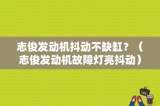 志俊发动机抖动不缺缸？（志俊发动机故障灯亮抖动）-图1