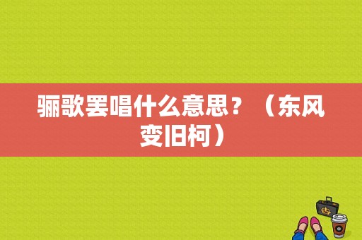 骊歌罢唱什么意思？（东风变旧柯）-图1