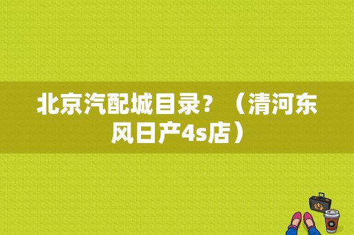 北京汽配城目录？（清河东风日产4s店）-图1