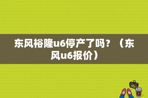 东风裕隆u6停产了吗？（东风u6报价）-图1