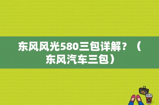东风风光580三包详解？（东风汽车三包）-图1