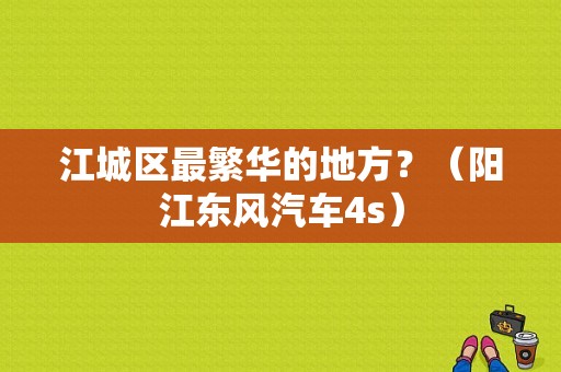 江城区最繁华的地方？（阳江东风汽车4s）-图1