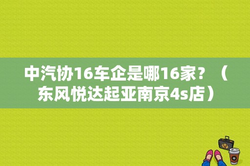 中汽协16车企是哪16家？（东风悦达起亚南京4s店）-图1