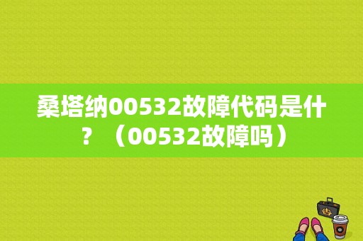 桑塔纳00532故障代码是什？（00532故障吗）-图1