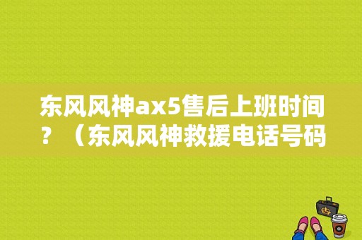 东风风神ax5售后上班时间？（东风风神救援电话号码）-图1