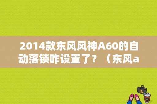 2014款东风风神A60的自动落锁咋设置了？（东风a60怎么锁车）-图1