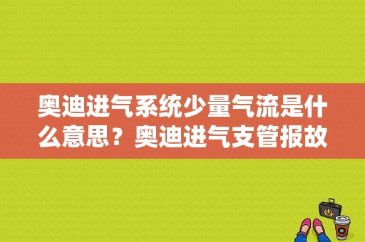 奥迪进气系统少量气流是什么意思？奥迪进气支管报故障-图1