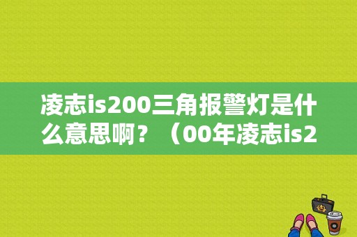 凌志is200三角报警灯是什么意思啊？（00年凌志is200故障灯）-图1