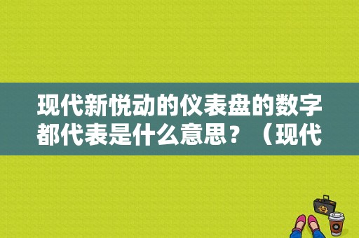 现代新悦动的仪表盘的数字都代表是什么意思？（现代悦动故障码参数）-图1