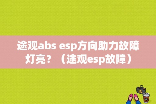途观abs esp方向助力故障灯亮？（途观esp故障）-图1