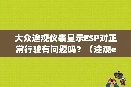 大众途观仪表显示ESP对正常行驶有问题吗？（途观esp故障灯亮）-图1