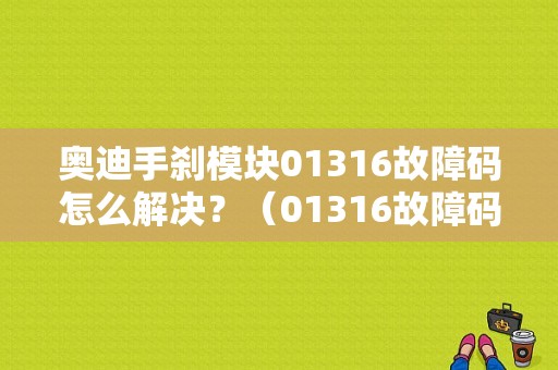 奥迪手刹模块01316故障码怎么解决？（01316故障码）-图1