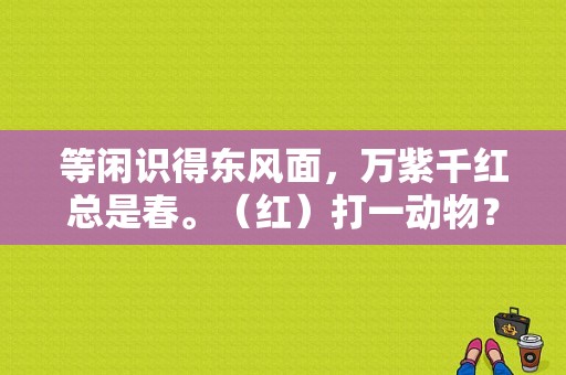 等闲识得东风面，万紫千红总是春。（红）打一动物？（什么生肖东风里）-图1