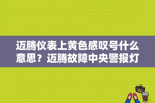 迈腾仪表上黄色感叹号什么意思？迈腾故障中央警报灯是什么意思-图1