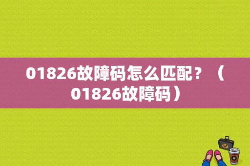 01826故障码怎么匹配？（01826故障码）-图1
