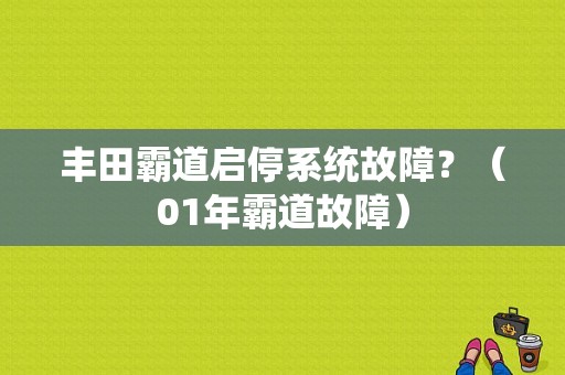 丰田霸道启停系统故障？（01年霸道故障）-图1