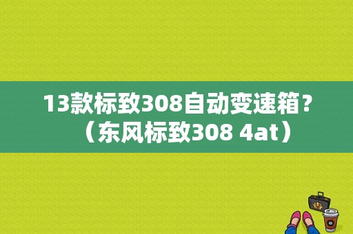 13款标致308自动变速箱？（东风标致308 4at）-图1