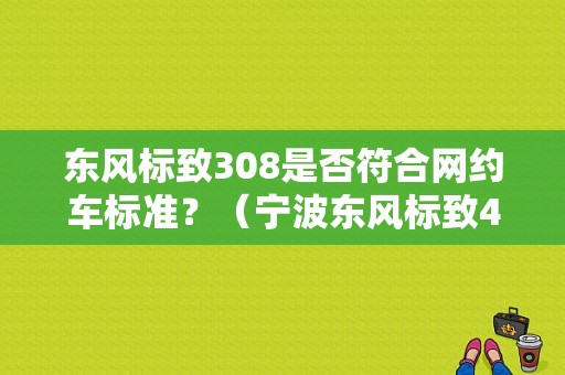 东风标致308是否符合网约车标准？（宁波东风标致4s店）-图1