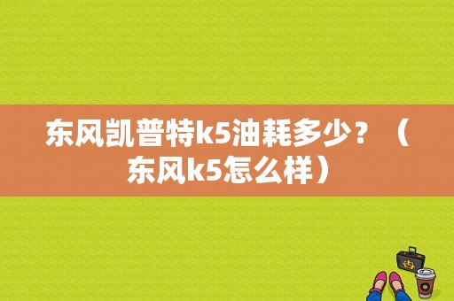 东风凯普特k5油耗多少？（东风k5怎么样）-图1