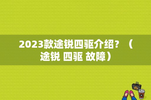2023款途锐四驱介绍？（途锐 四驱 故障）-图1