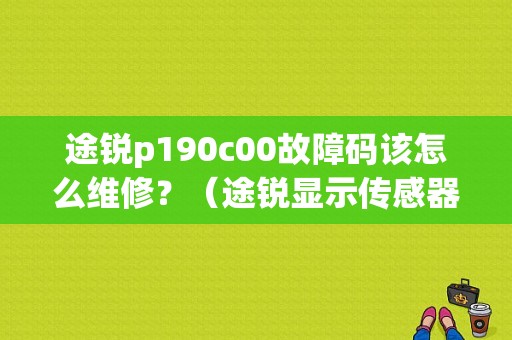 途锐p190c00故障码该怎么维修？（途锐显示传感器故障）-图1