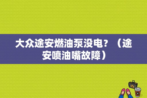 大众途安燃油泵没电？（途安喷油嘴故障）-图1