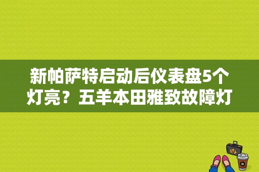 新帕萨特启动后仪表盘5个灯亮？五羊本田雅致故障灯闪求解-图1
