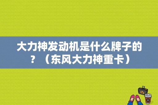 大力神发动机是什么牌子的？（东风大力神重卡）-图1