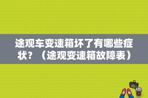 途观车变速箱坏了有哪些症状？（途观变速箱故障表）-图1