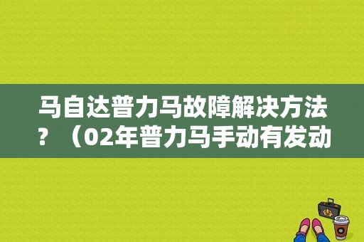 马自达普力马故障解决方法？（02年普力马手动有发动机故障灯没）-图1